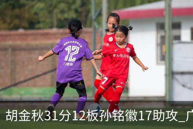 胡金秋31分12板孙铭徽17助攻 广厦逆转胜福建