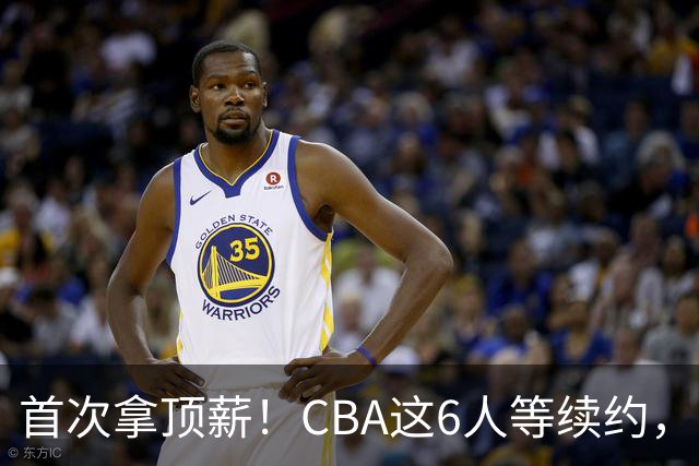 首次拿顶薪！CBA这6人等续约，张镇麟双丰收，27岁国手辅佐胡金秋